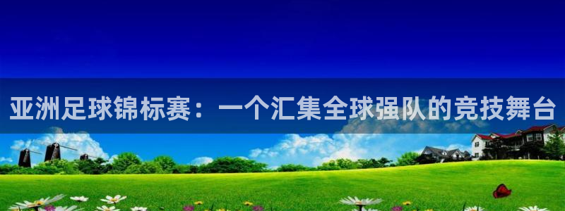  亚洲足球锦标赛：一个汇集全球强队的竞技舞台