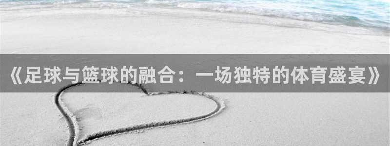 《足球与篮球的融合：一场独特的体育盛宴》