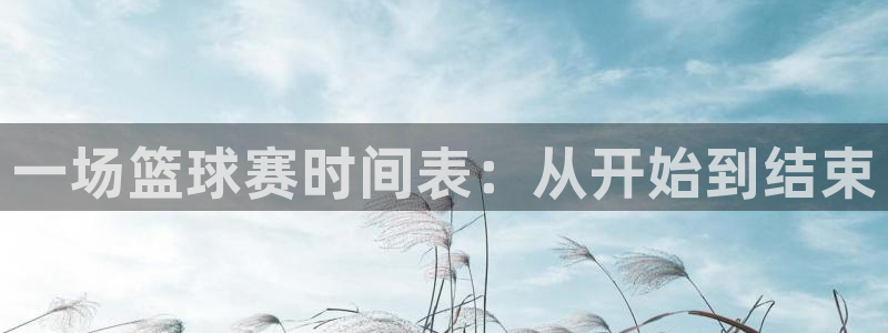 emc易贝体育小易说球：一场篮球赛时间表：从开始到结束