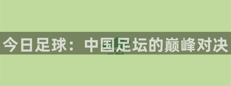 emc平台：今日足球：中国足坛的巅峰对决