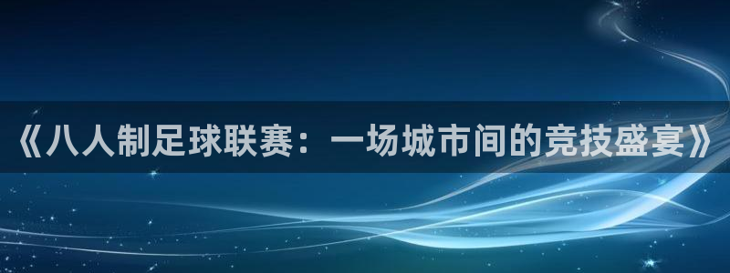  易倍emc安全吗：《八人制足球联赛：一场城市间的竞技盛宴》