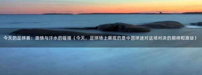 易倍emc体育怎么样：今天的足球赛：激情与汗水的碰撞（今天，