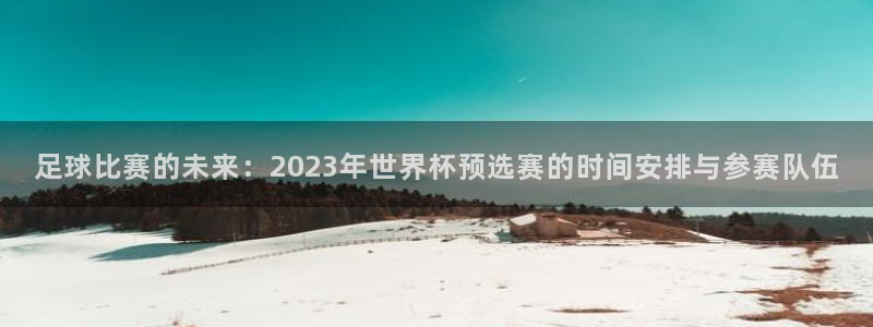 emc易倍平台：足球比赛的未来：2023年世界杯预选赛的时间