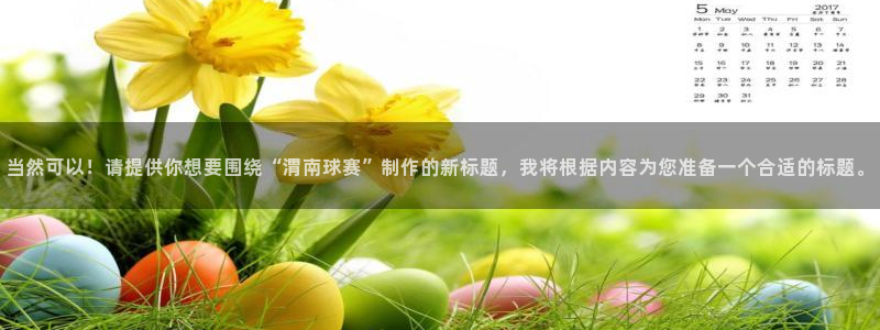  emc易贝体育怎么样：当然可以！请提供你想要围绕“渭南球赛”
