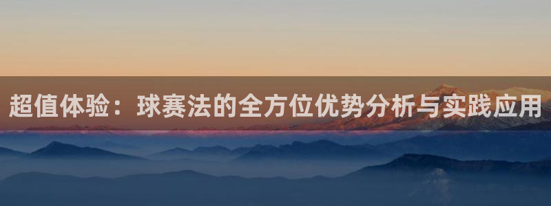  易倍emc官网：超值体验：球赛法的全方位优势分析与实践应用