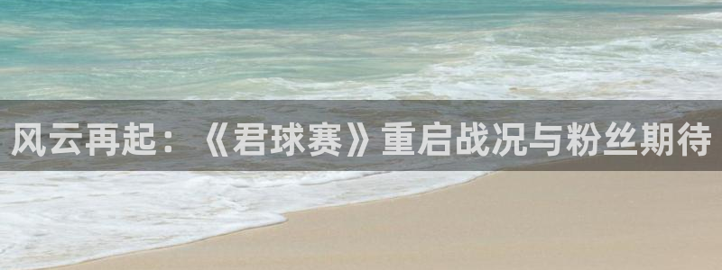  emcapp下载普通下载：风云再起：《君球赛》重启战况与粉丝