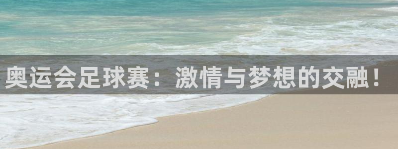  易倍EMC体育穆里尼奥：奥运会足球赛：激情与梦想的交融！